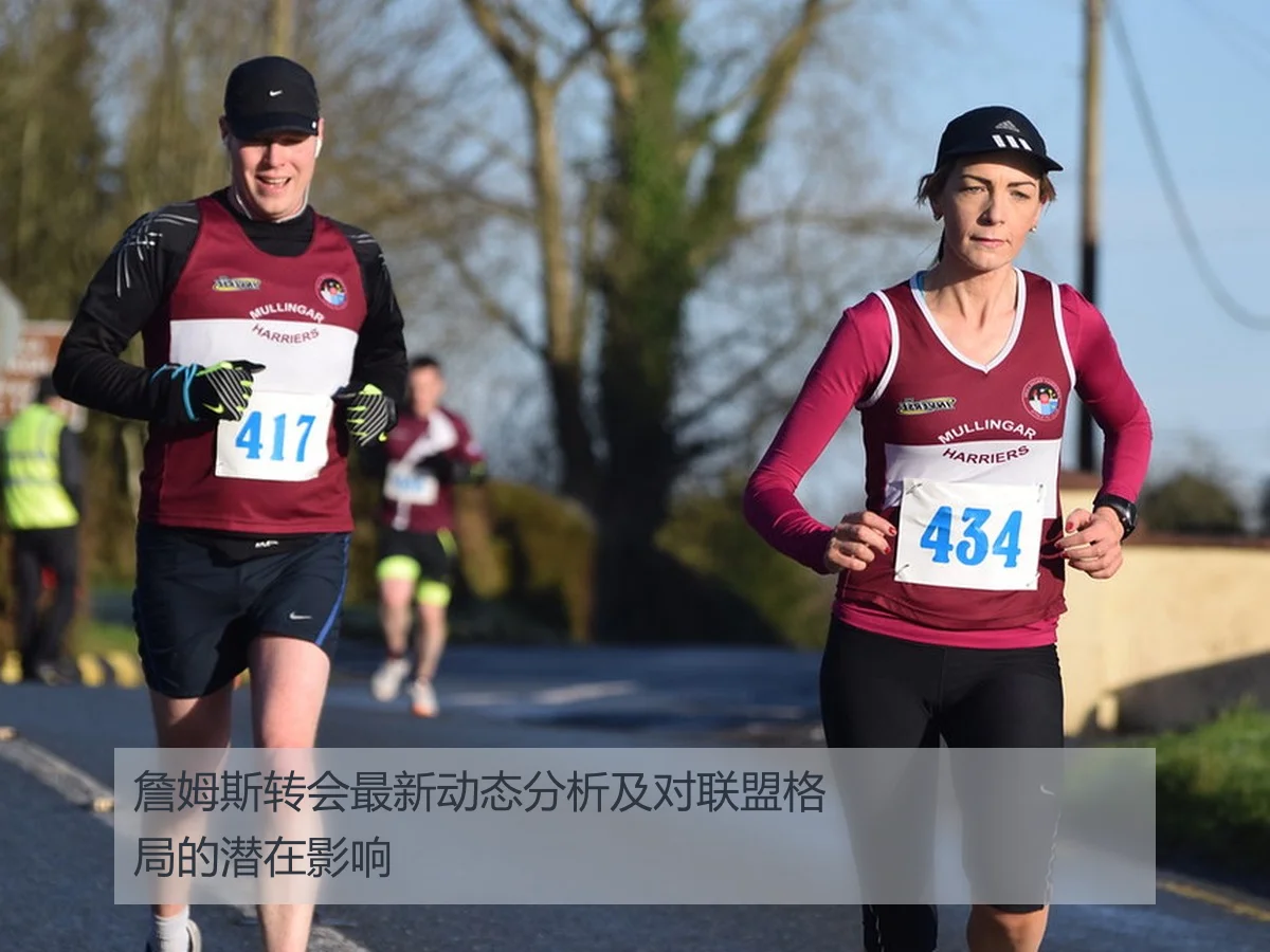 詹姆斯转会最新动态分析及对联盟格局的潜在影响